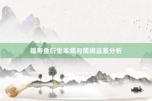 福寿鱼衍生本领与阛阓远景分析