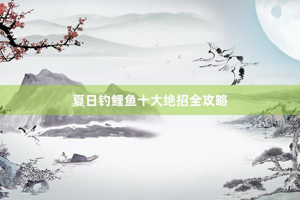 夏日钓鲤鱼十大绝招全攻略