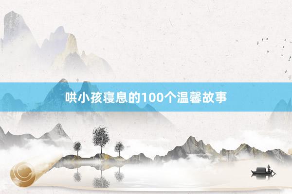 哄小孩寝息的100个温馨故事